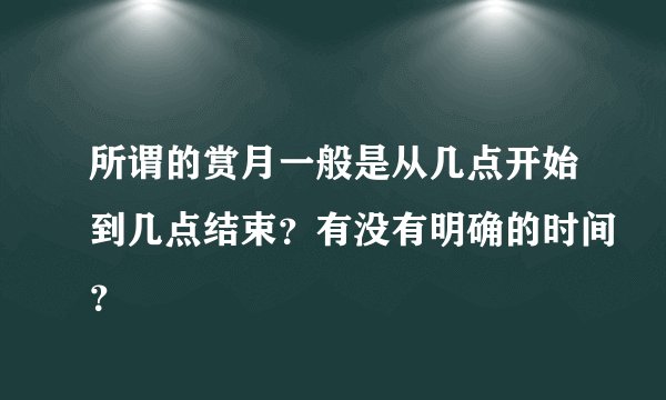 所谓的赏月一般是从几点开始到几点结束？有没有明确的时间？