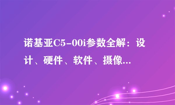 诺基亚C5-00i参数全解：设计、硬件、软件、摄像头等详细介绍