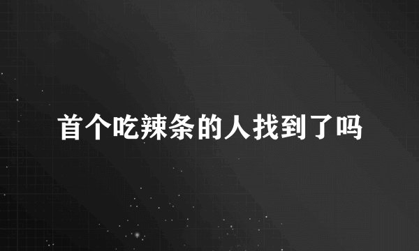 首个吃辣条的人找到了吗