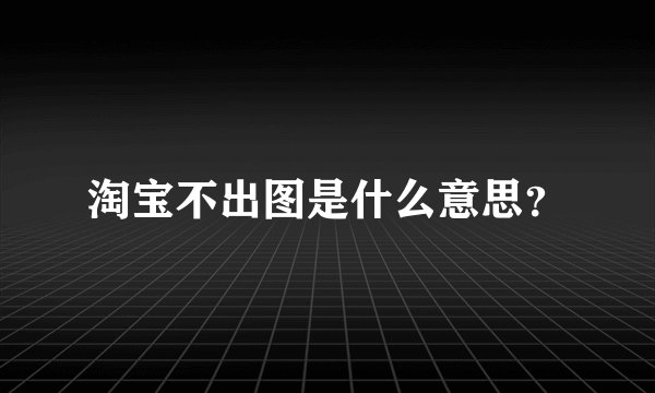 淘宝不出图是什么意思？