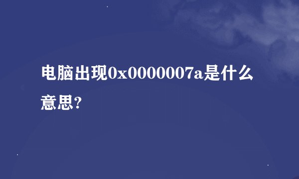 电脑出现0x0000007a是什么意思?