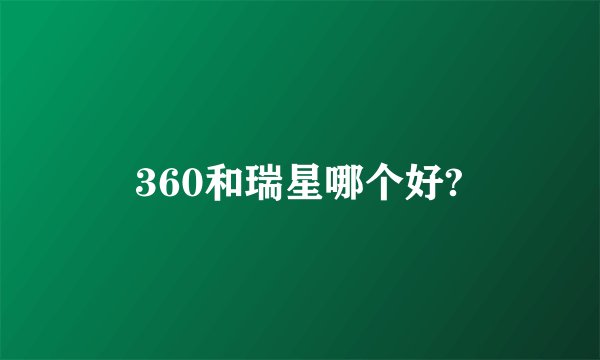 360和瑞星哪个好?