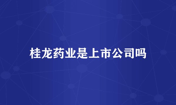 桂龙药业是上市公司吗