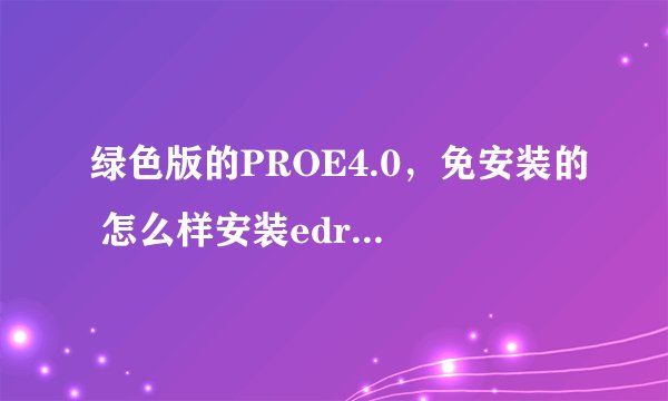绿色版的PROE4.0，免安装的 怎么样安装edrawings插件？