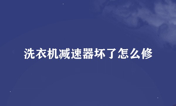 洗衣机减速器坏了怎么修