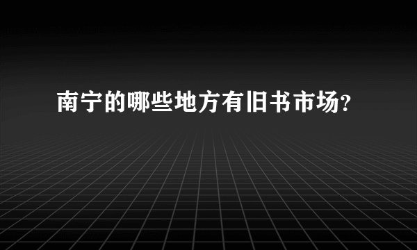 南宁的哪些地方有旧书市场？
