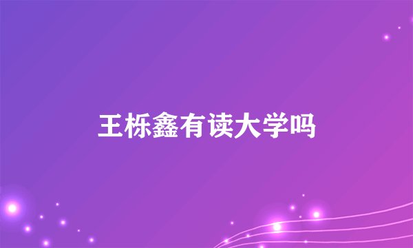 王栎鑫有读大学吗