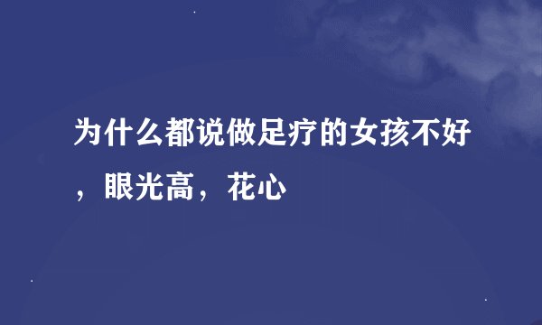 为什么都说做足疗的女孩不好，眼光高，花心