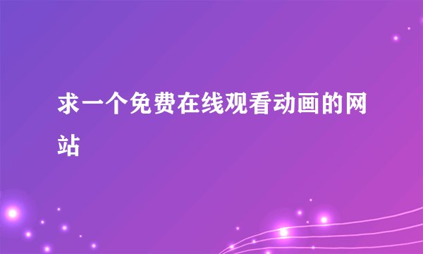 求一个免费在线观看动画的网站