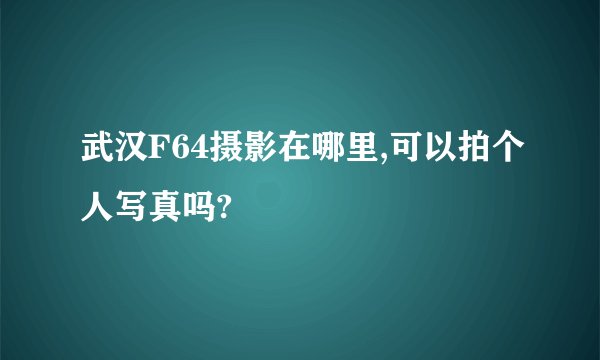 武汉F64摄影在哪里,可以拍个人写真吗?