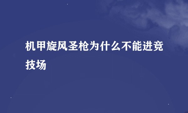 机甲旋风圣枪为什么不能进竞技场