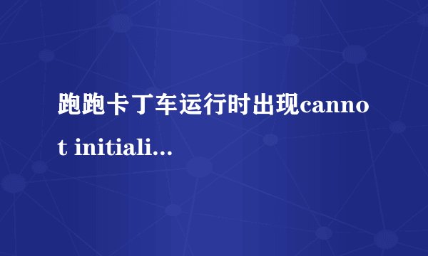 跑跑卡丁车运行时出现cannot initialize sacurity modules. pleasa reinstall this