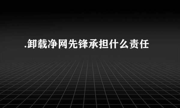 .卸载净网先锋承担什么责任