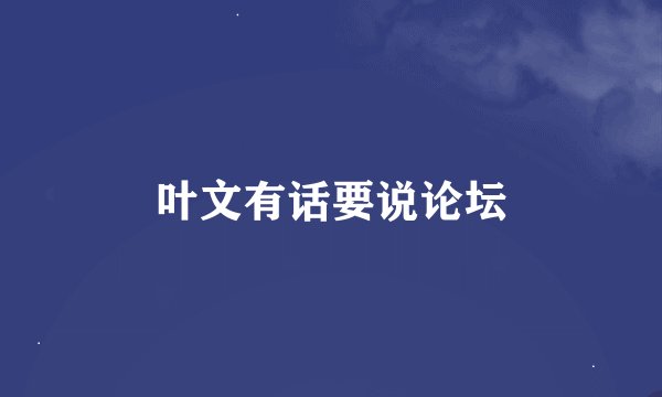叶文有话要说论坛