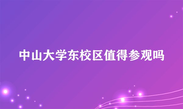 中山大学东校区值得参观吗