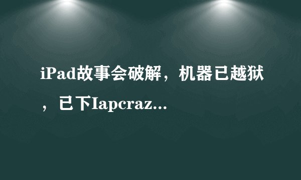iPad故事会破解，机器已越狱，已下Iapcrazy内购插件。故事会也安装，怎么破解。如能帮助我解