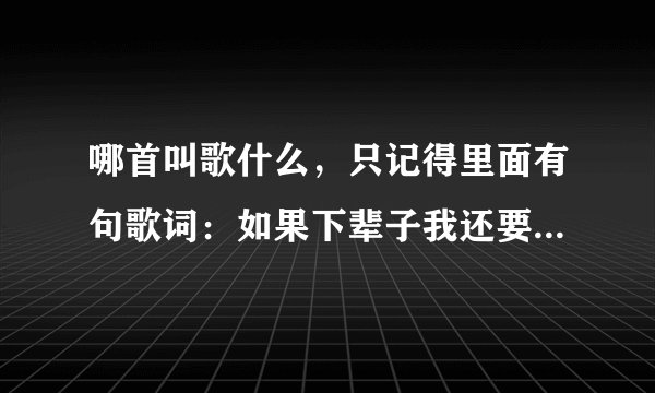 哪首叫歌什么，只记得里面有句歌词：如果下辈子我还要做你的女人…