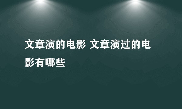 文章演的电影 文章演过的电影有哪些