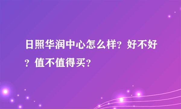 日照华润中心怎么样？好不好？值不值得买？