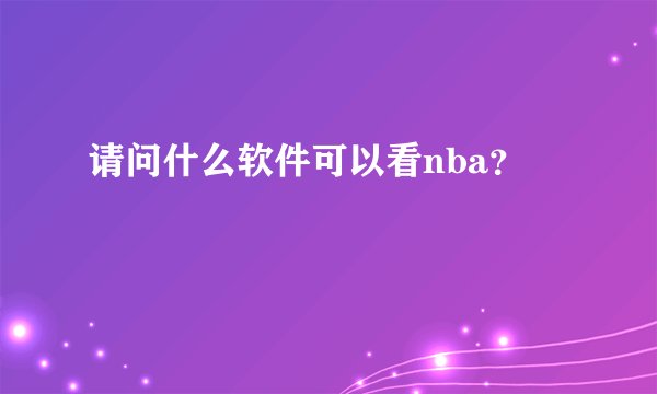 请问什么软件可以看nba？