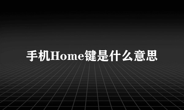 手机Home键是什么意思