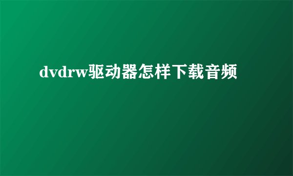 dvdrw驱动器怎样下载音频