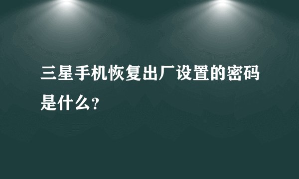 三星手机恢复出厂设置的密码是什么？