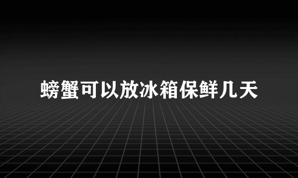 螃蟹可以放冰箱保鲜几天
