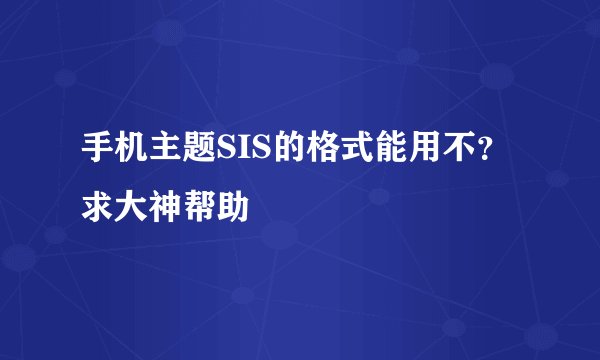 手机主题SIS的格式能用不？求大神帮助