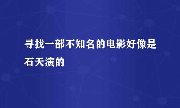 寻找一部不知名的电影好像是石天演的