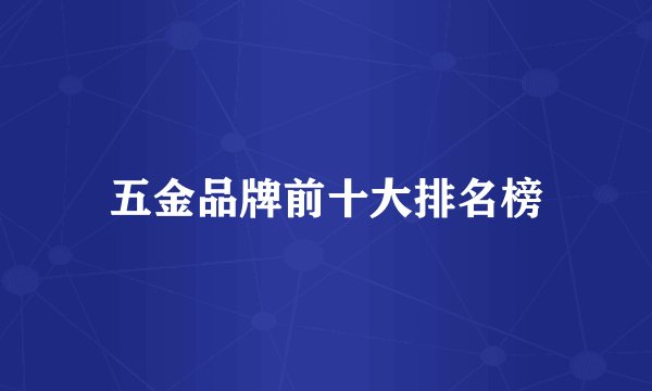 五金品牌前十大排名榜