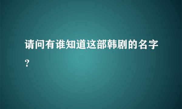 请问有谁知道这部韩剧的名字？