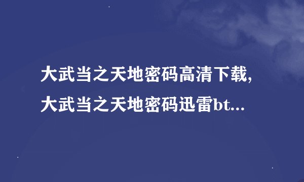 大武当之天地密码高清下载,大武当之天地密码迅雷bt下载,大武当之天地密码在线观看