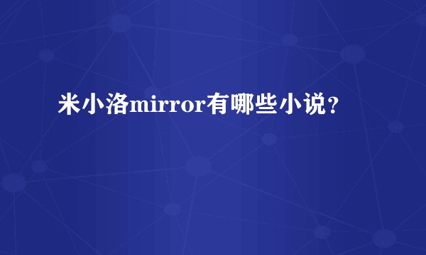 米小洛mirror有哪些小说？