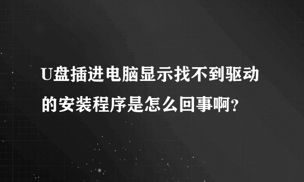 U盘插进电脑显示找不到驱动的安装程序是怎么回事啊？