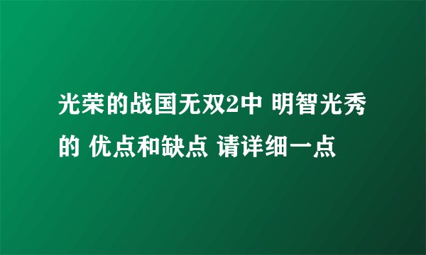 光荣的战国无双2中 明智光秀 的 优点和缺点 请详细一点