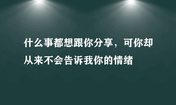 什么事都想跟你分享，可你却从来不会告诉我你的情绪