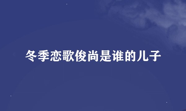 冬季恋歌俊尚是谁的儿子