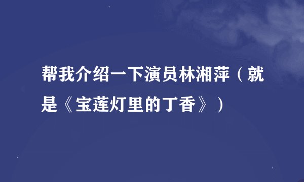 帮我介绍一下演员林湘萍（就是《宝莲灯里的丁香》）