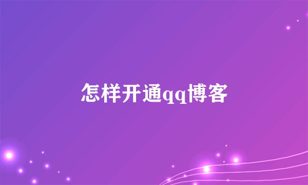 怎样开通qq博客
