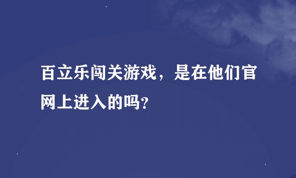 百立乐闯关游戏，是在他们官网上进入的吗？