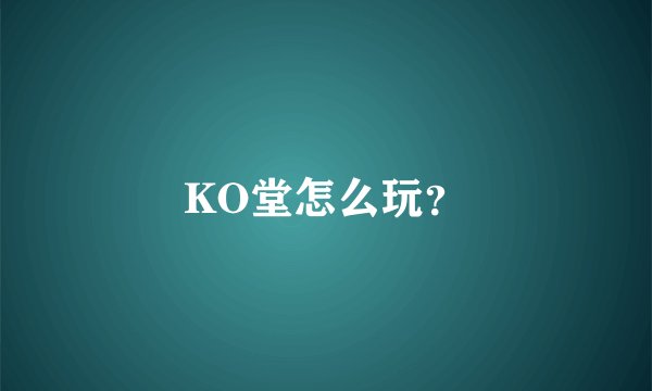 KO堂怎么玩？