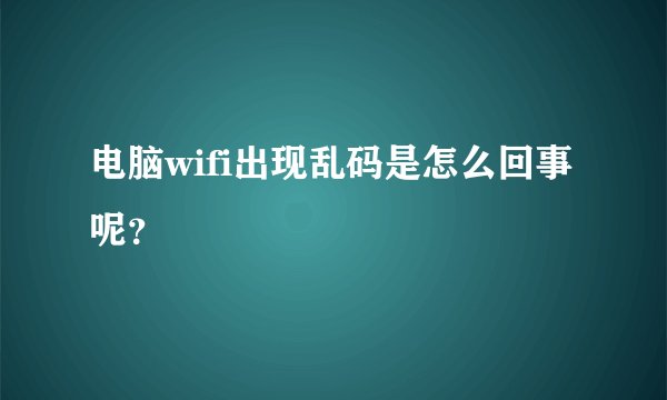 电脑wifi出现乱码是怎么回事呢？