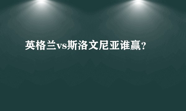 英格兰vs斯洛文尼亚谁赢？
