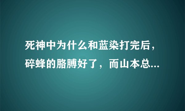 死神中为什么和蓝染打完后，碎蜂的胳膊好了，而山本总队长却失去了一条胳膊，死神是不是一周更新一话？
