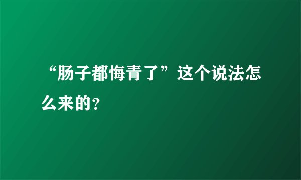 “肠子都悔青了”这个说法怎么来的？