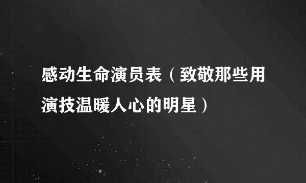 感动生命演员表（致敬那些用演技温暖人心的明星）