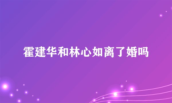 霍建华和林心如离了婚吗