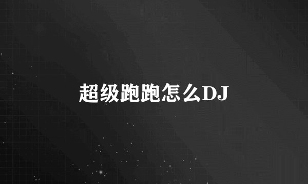 超级跑跑怎么DJ