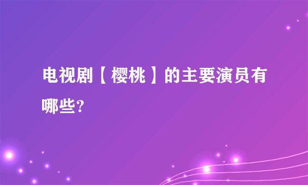 电视剧【樱桃】的主要演员有哪些?